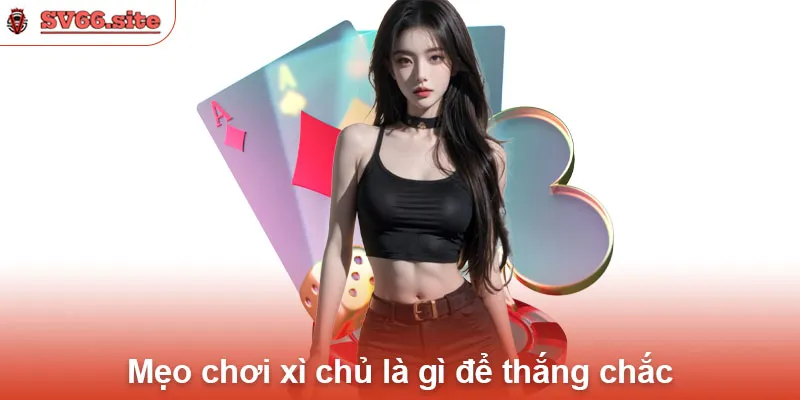 Mẹo chơi xì chủ là gì để thắng chắc