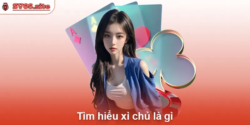 Tìm hiểu xì chủ là gì