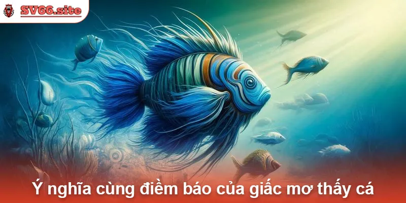 Ý nghĩa cùng điềm báo của giấc mơ thấy cá